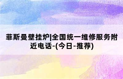 菲斯曼壁挂炉|全国统一维修服务附近电话-(今日-推荐)